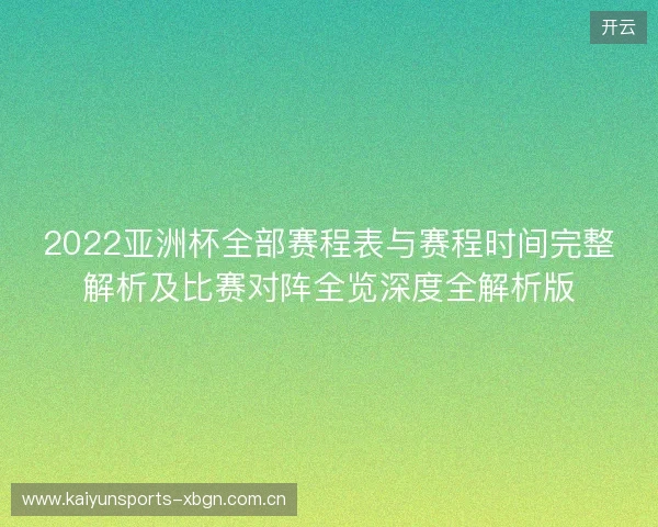 2022亚洲杯全部赛程表与赛程时间完整解析及比赛对阵全览深度全解析版